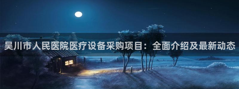 电子游戏pt爆奖视觉中国：吴川市人民医院医疗设备采购项目：全面介绍及最新动态